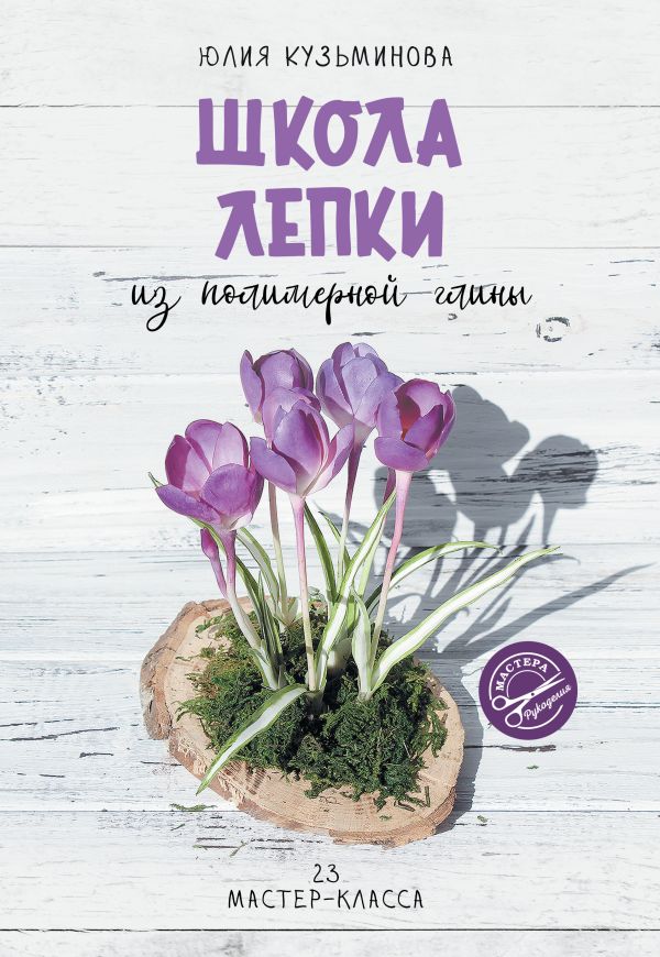 Нехудожественная книга АСТ Школа лепки из полимерной глины, мягкая обложка (Кузьминова Юлия)