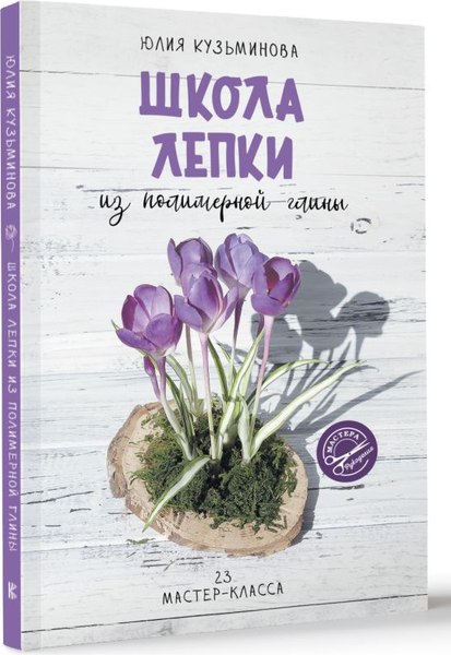 Книга АСТ Школа лепки из полимерной глины, мягкая обложка (Кузьминова Юлия)