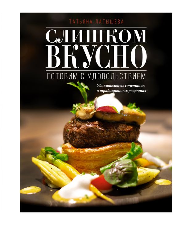 Книга АСТ Слишком вкусно. Готовим с удовольствием! Твердая обложка (Латышева Татьяна)