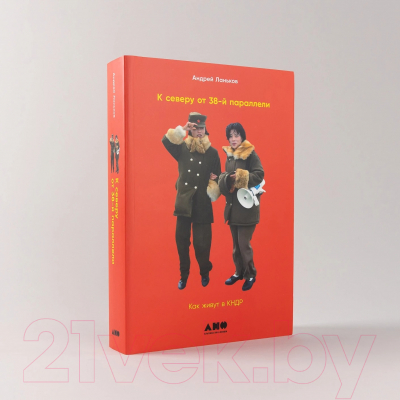 Книга Альпина К северу от 38 параллели. Как живут в КНДР / 9785002232345 (Ланьков А.)
