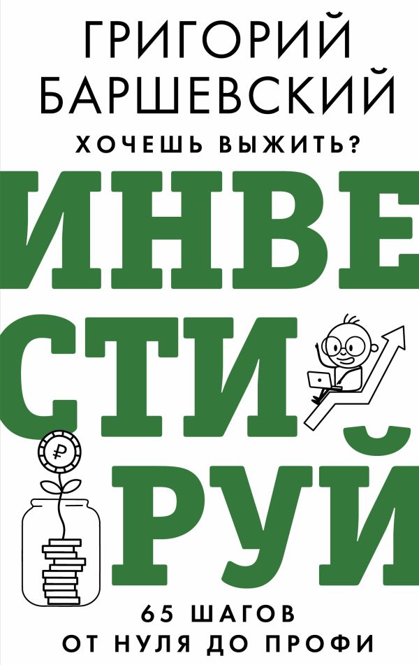 Книга АСТ Хочешь выжить? Инвестируй! 65 шагов от нуля до профи (Баршевский Г.А., твердая обложка)