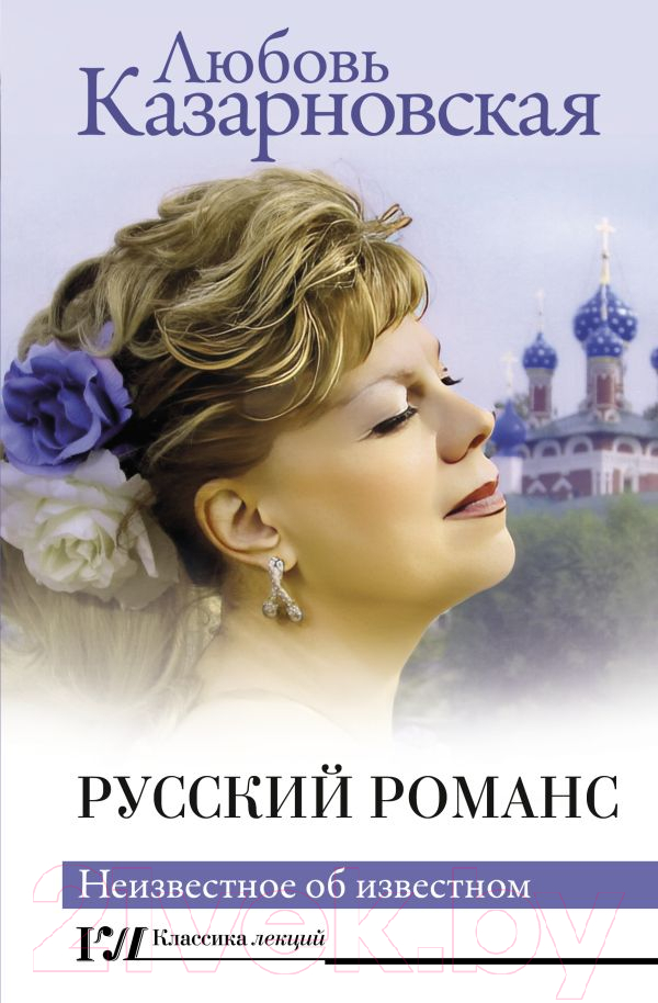 Нехудожественная книга АСТ Русский романс. Неизвестное об известном / 9785171566036 (Казарновская Л.Ю.)