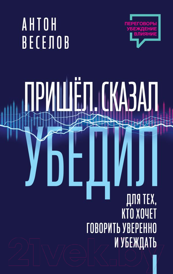 Нехудожественная книга АСТ Пришел. Сказал. Убедил / 9785171556693 (Веселов А.)