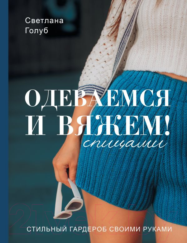 Нехудожественная книга АСТ Одеваемся и вяжем спицами! Стильный гардероб своими руками (Голуб С.С.)