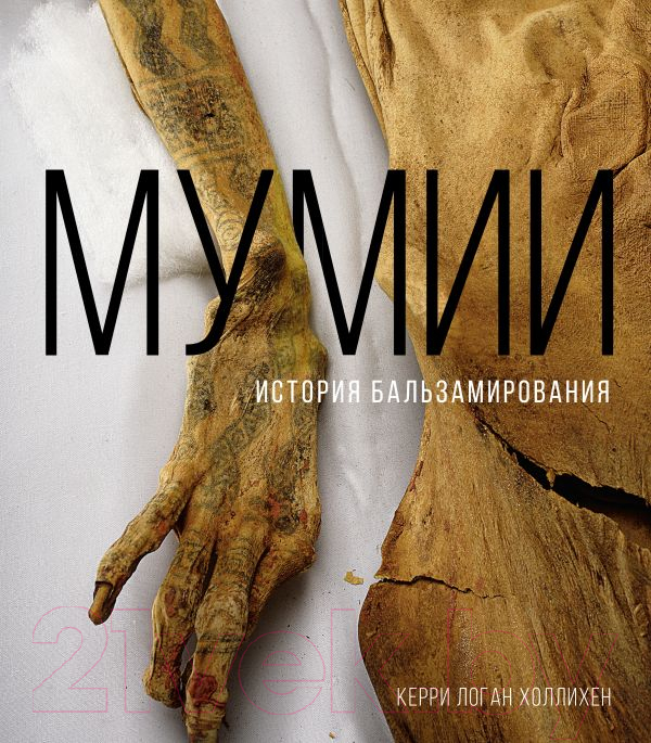 Нехудожественная книга АСТ Мумии. История бальзамирования / 9785171605797 (Холлихен К.)