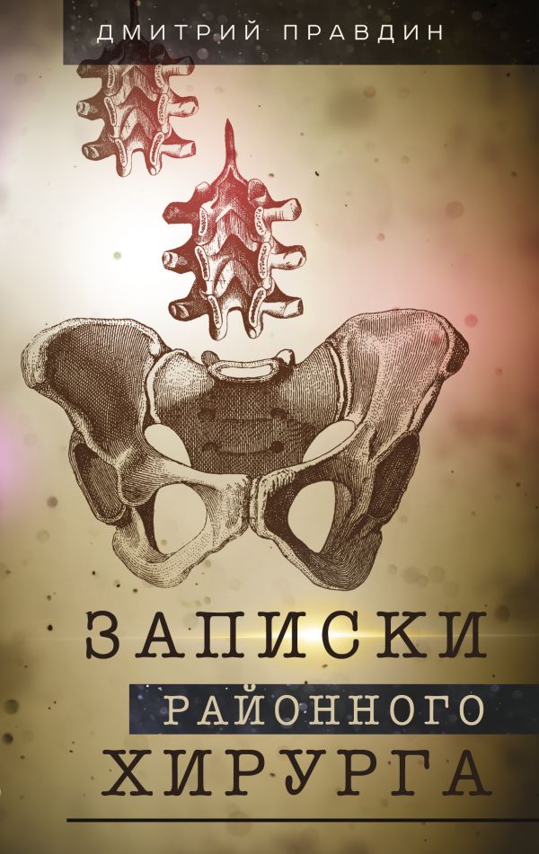 Художественная книга АСТ Записки районного хирурга. Медицинские хроники, твердая обложка (Правдин Дмитрий)