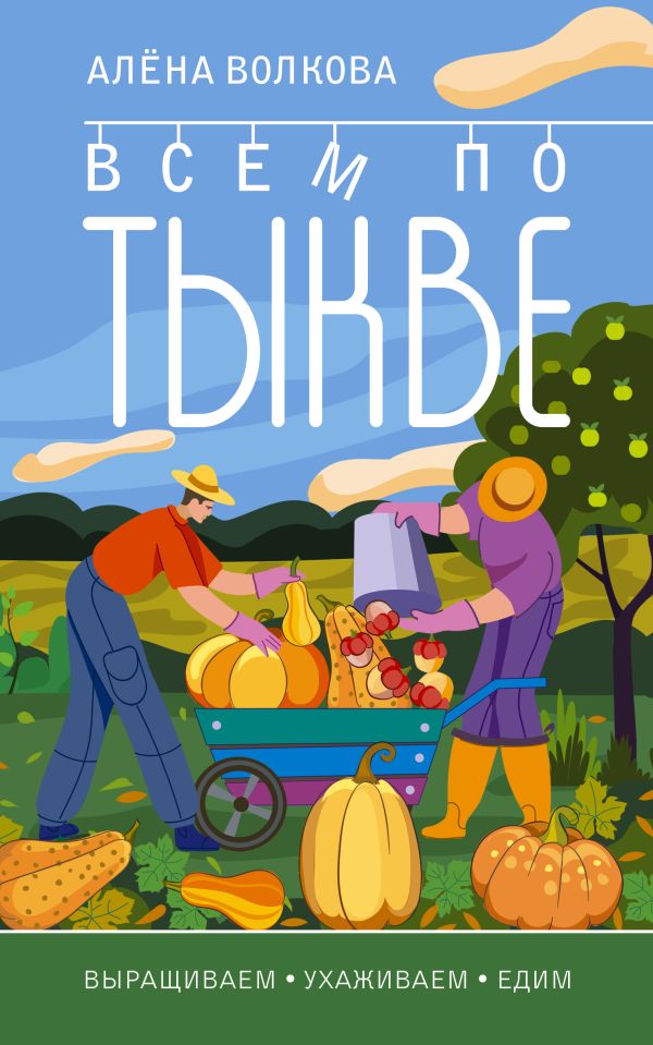 Нехудожественная книга АСТ Всем по тыкве. Выращиваем, ухаживаем и едим, мягкая обложка (Волкова Алена)