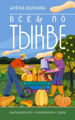 

Книга, Всем по тыкве. Выращиваем, ухаживаем и едим, мягкая обложка