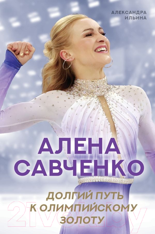 Нехудожественная книга АСТ Алена Савченко. Долгий путь к олимпийскому золоту (Ильина А., Савченко А.)