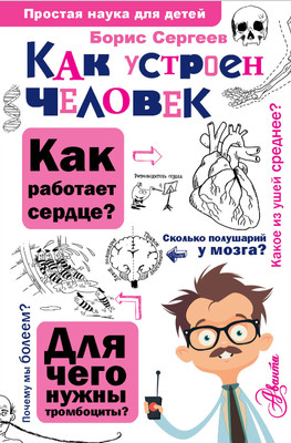 Энциклопедия АСТ Как устроен человек, твердая обложка (Сергеев Б.Ф.) -