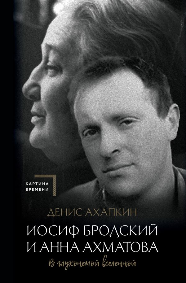 Книга АСТ Иосиф Бродский и Анна Ахматова. В глухонемой вселенной (Ахапкин Денис, твердая обложка)