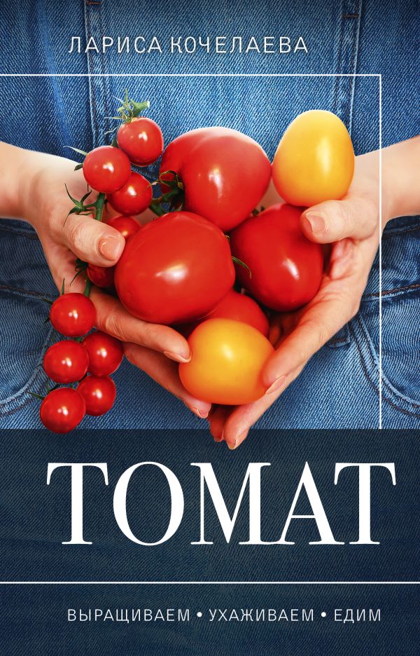 Книга АСТ Томат. Выращиваем, ухаживаем и едим, твердая обложка (Кочелаева Лариса)