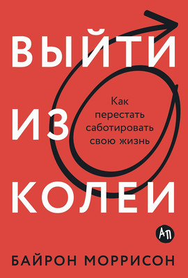 Книга Альпина Выйти из колеи. Как перестать саботировать свою жизнь (Моррисон Байрон) - 