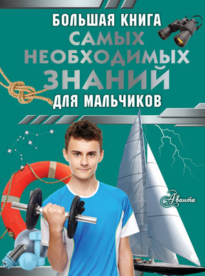 Энциклопедия АСТ Большая книга самых необходимых знаний для мальчиков (Резько Игорь) -