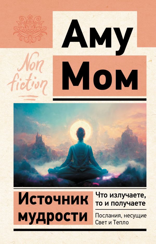 Нехудожественная книга АСТ Источник мудрости. Что излучаете, то и получаете /9785171565480 (Аму Мом)