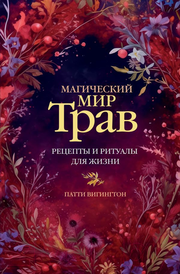 Нехудожественная книга АСТ Магический мир трав. Рецепты и ритуалы для жизни /9785171624682 (Вигингтон П.)