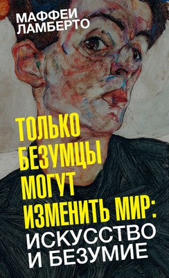 

Книга, Только безумцы могут изменить мир: искусство и безумие