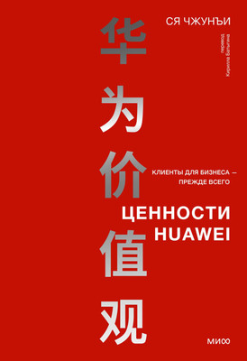 Книга МИФ Ценности Huawei: клиенты для бизнеса — прежде всего (Чжунъи Ся) - 