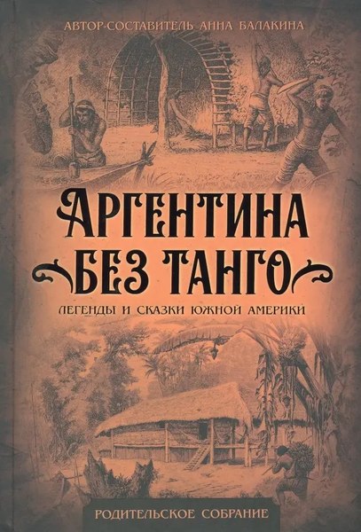 Книга Родина Аргентина без танго. Легенды и сказки Южной Америки (Балакина А.)