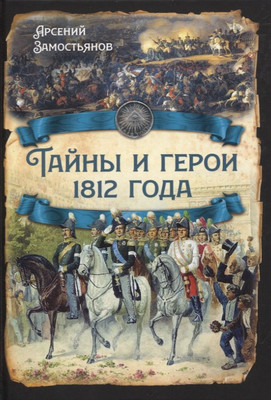 

Нехудожественная книга, Тайны и герои 1812 года / 9785001808589