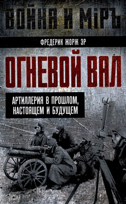 Книга Родина Огневой вал. Артиллерия в прошлом, настоящем и будущем (Эр Ф.Ж.) - 
