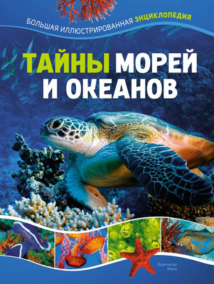 Энциклопедия Махаон Тайны морей и океанов. Большая иллюстрированная энциклопедия (Мило Франческо, твердая обложка) -