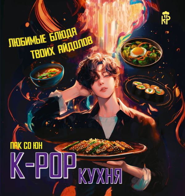 Нехудожественная книга АСТ K-pop кухня. Любимые блюда твоих айдолов (Пак Со Юн)