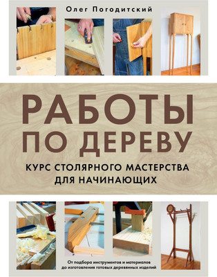 Книга Эксмо Работы по дереву. Курс столярного мастерства для начинающих (Погодитский Олег, твердая обложка) -