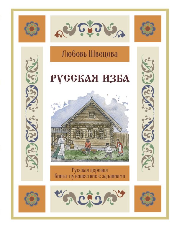 Развивающая книга АСТ Русская изба. Книга-путешествие с заданиями и иллюстрациями (Швецова Любовь)