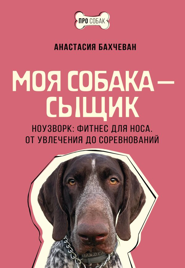 Нехудожественная книга АСТ Моя собака — сыщик, мягкая обложка (Бахчеван Анастасия)