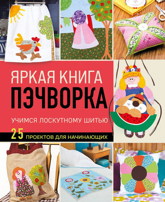 Книга Эксмо Яркая книга пэчворка. Учимся лоскутному шитью, твердая обложка -