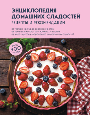 

Книга, Энциклопедия домашних сладостей. Рецепты и рекомендации