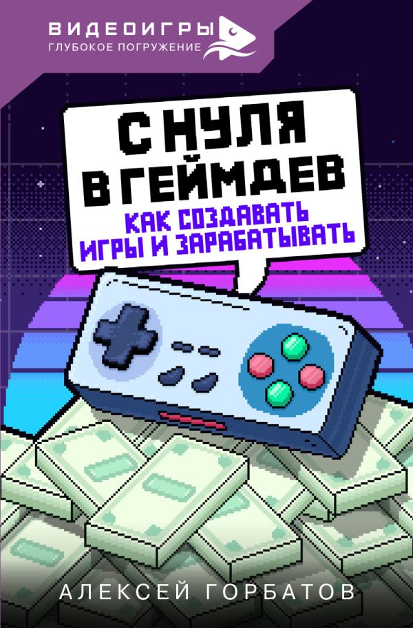 Нехудожественная книга АСТ С нуля в геймдев. Как создавать игры и зарабатывать (Горбатов Алексей, твердая обложка) — фото 1