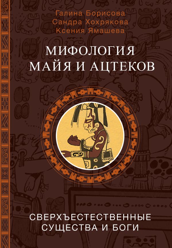 Нехудожественная книга АСТ Мифология майя и ацтеков (Борисова Галина и др.)