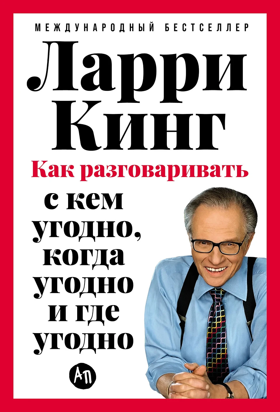 Нехудожественная книга Альпина Как разговаривать с кем угодно, когда угодно и где угодно (Кинг Ларри, твердая обложка)