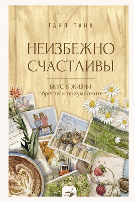 Книга АСТ Неизбежно счастливы. Вкус к жизни, твердая обложка (Танк Татьяна) -
