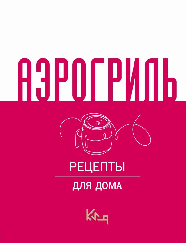 Нехудожественная книга АСТ Аэрогриль для дома, твердая обложка — фото 1