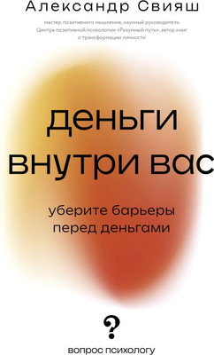 Книга АСТ Деньги внутри вас. Уберите барьеры перед деньгами (Свияш Александр, мягкая обложка) -