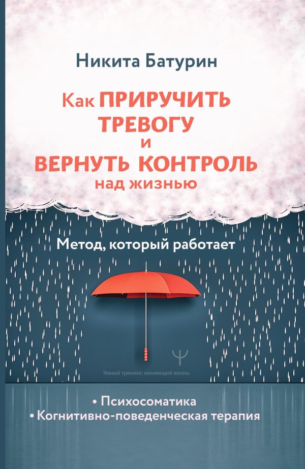 Нехудожественная книга АСТ Как приручить тревогу и вернуть контроль над жизнью (Батурин Никита, твердая обложка)