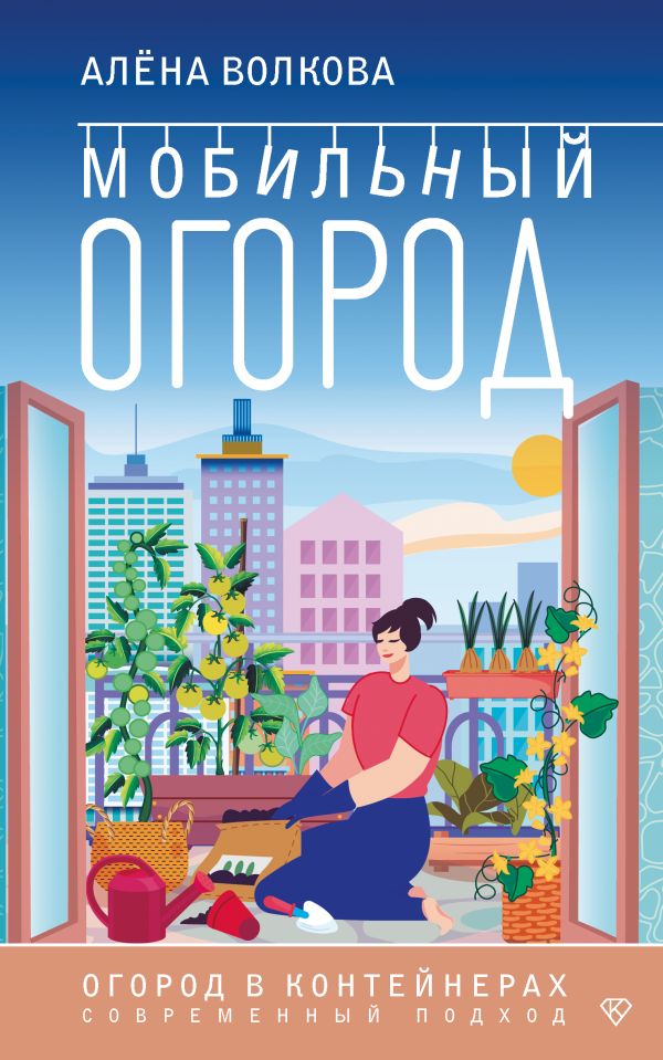 Нехудожественная книга АСТ Мобильный огород! Огород в контейнерах. Современный подход (Волкова Алена, мягкая обложка)