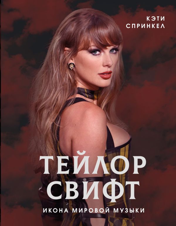 Нехудожественная книга АСТ Тейлор Свифт. Икона мировой музыки, твердая обложка (Спринкел Кэти)