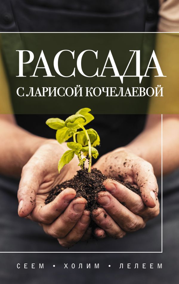 Нехудожественная книга АСТ Рассада с Ларисой Кочелаевой. Сеем, холим и лелеем (Кочелаева Лариса, твердая обложка)