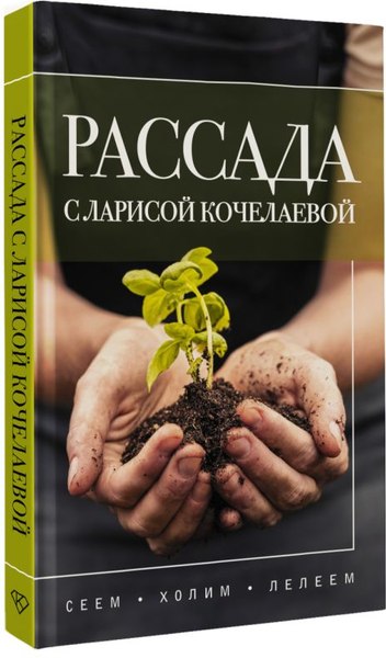 Книга АСТ Рассада с Ларисой Кочелаевой. Сеем, холим и лелеем (Кочелаева Лариса, твердая обложка)