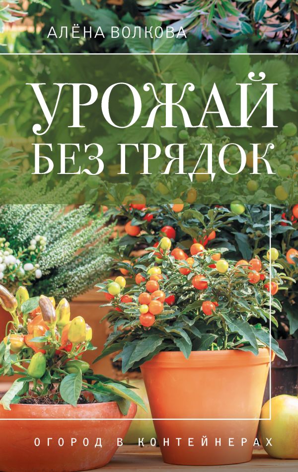 Нехудожественная книга АСТ Урожай без грядок. Огород в контейнерах, твердая обложка (Волкова Алена)