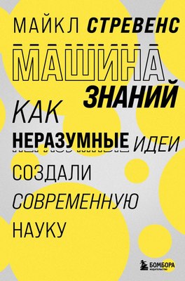 

Книга, Машина знаний: как неразумные идеи создали современную науку