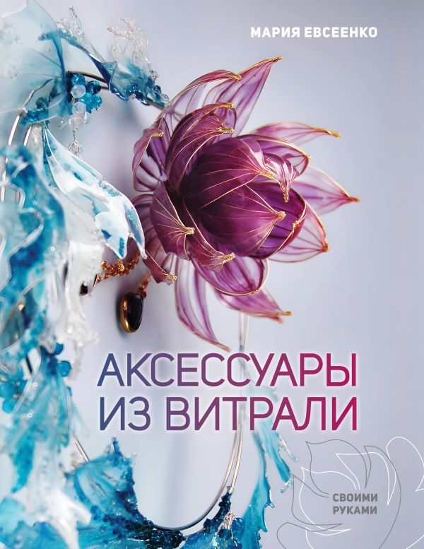 Нехудожественная книга АСТ Аксессуары из витрали своими руками, твердая обложка (Евсеенко Мария)
