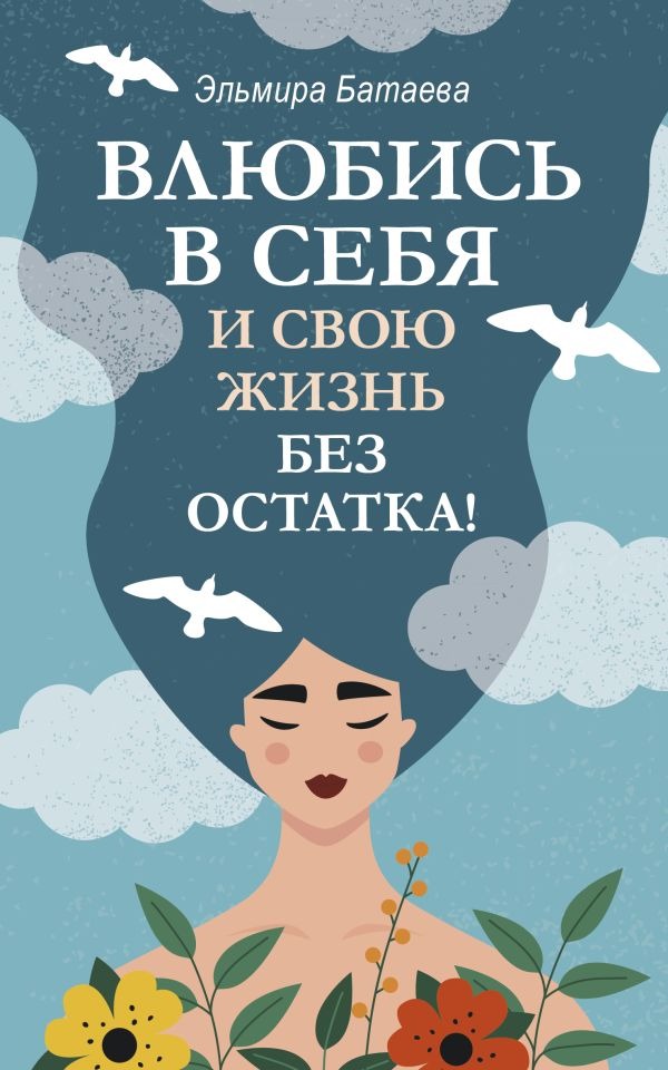 Нехудожественная книга АСТ Влюбись в себя и свою жизнь без остатка! Мягкая обложка (Батаева Эльмира )