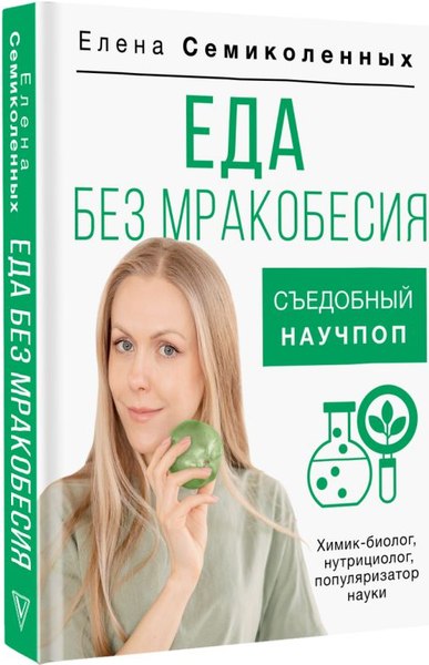 Книга АСТ Еда без мракобесия. Съедобный научпоп, твердая обложка (Семиколенных Елена)