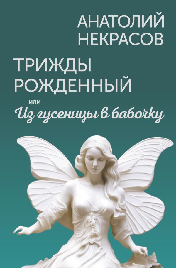 Нехудожественная книга АСТ Трижды рожденный, или Из гусеницы в бабочку, твердая обложка (Некрасов Анатолий)