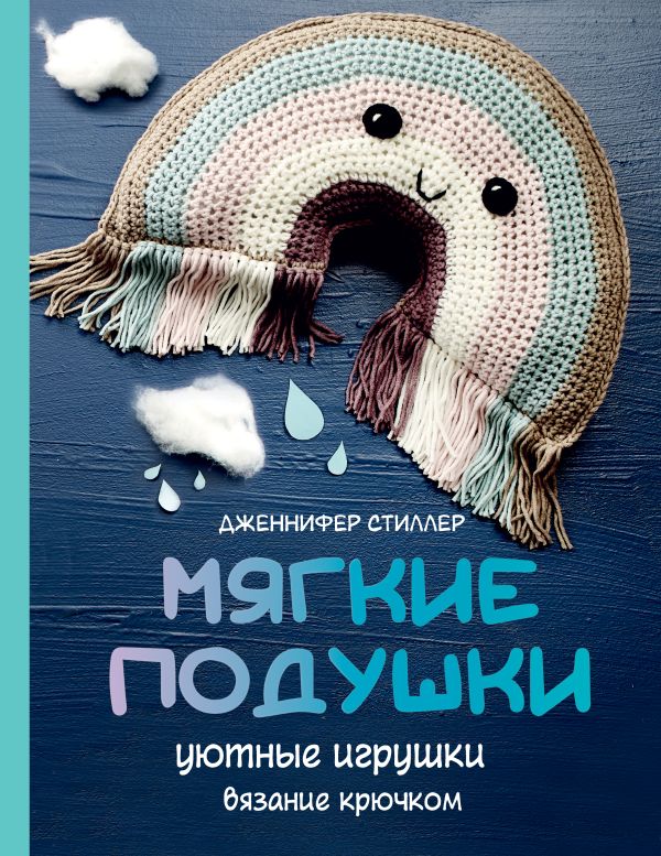 Нехудожественная книга АСТ Мягкие подушки — уютные игрушки. Вязание крючком,твердая обложка (Стиллер Дженнифер)